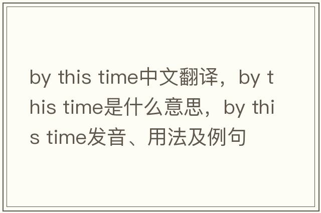 by this time中文翻譯，by this time是什么意思，by this time發(fā)音、用法及例句