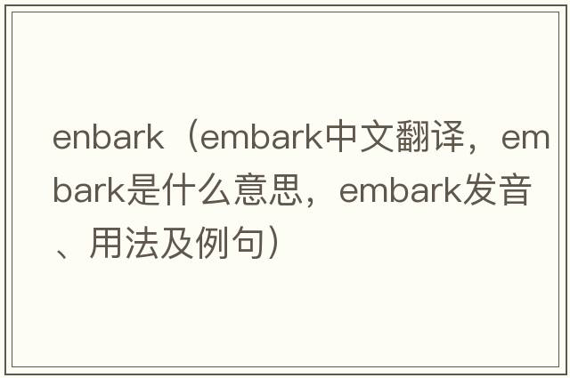 enbark（embark中文翻譯，embark是什么意思，embark發(fā)音、用法及例句）