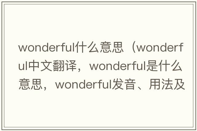 wonderful什么意思（wonderful中文翻譯，wonderful是什么意思，wonderful發(fā)音、用法及例句）
