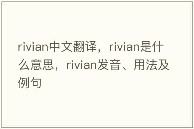 rivian中文翻譯，rivian是什么意思，rivian發(fā)音、用法及例句