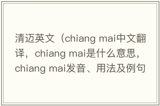 清邁英文（chiang mai中文翻譯，chiang mai是什么意思，chiang mai發(fā)音、用法及例句）