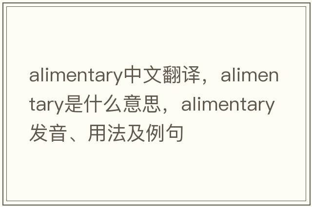 alimentary中文翻譯，alimentary是什么意思，alimentary發(fā)音、用法及例句