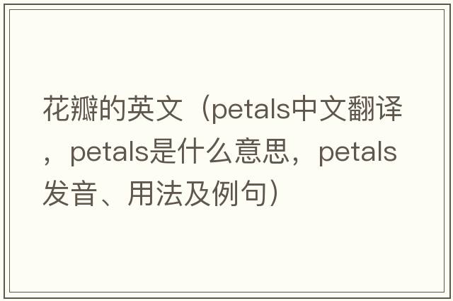 花瓣的英文（petals中文翻譯，petals是什么意思，petals發(fā)音、用法及例句）