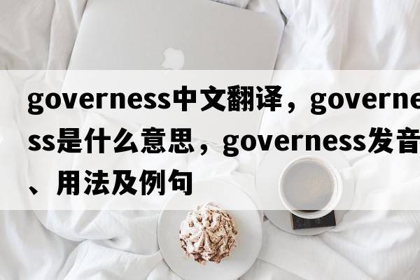 governess中文翻譯，governess是什么意思，governess發(fā)音、用法及例句