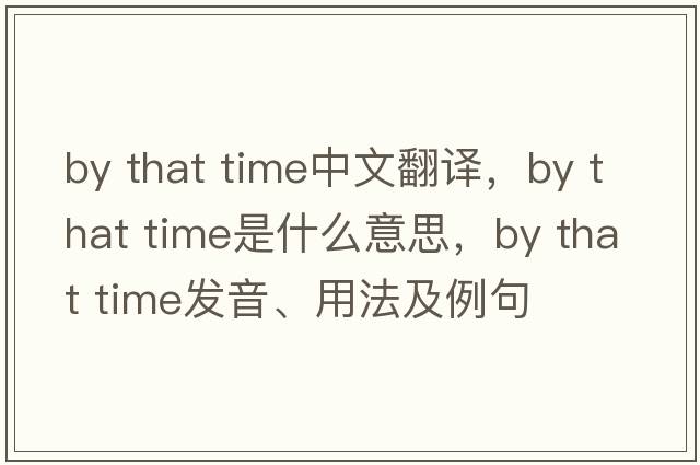 by that time中文翻譯，by that time是什么意思，by that time發(fā)音、用法及例句