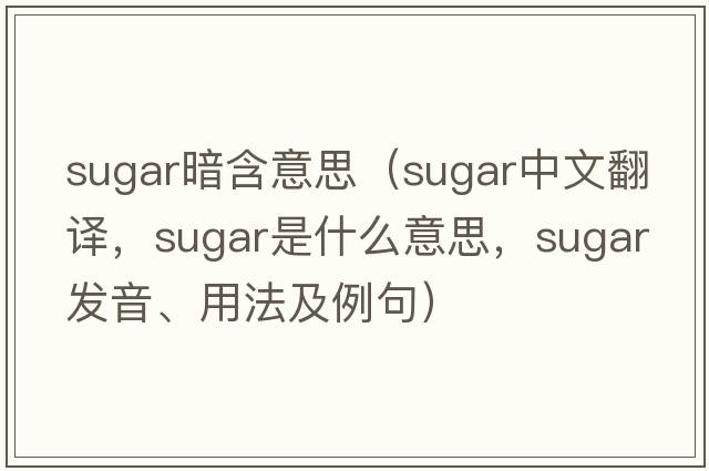 sugar暗含意思（sugar中文翻譯，sugar是什么意思，sugar發(fā)音、用法及例句）