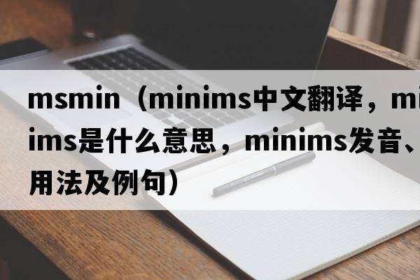 msmin（minims中文翻譯，minims是什么意思，minims發(fā)音、用法及例句）