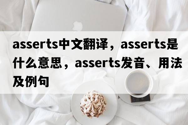 asserts中文翻譯，asserts是什么意思，asserts發(fā)音、用法及例句