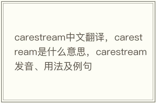 carestream中文翻譯，carestream是什么意思，carestream發(fā)音、用法及例句