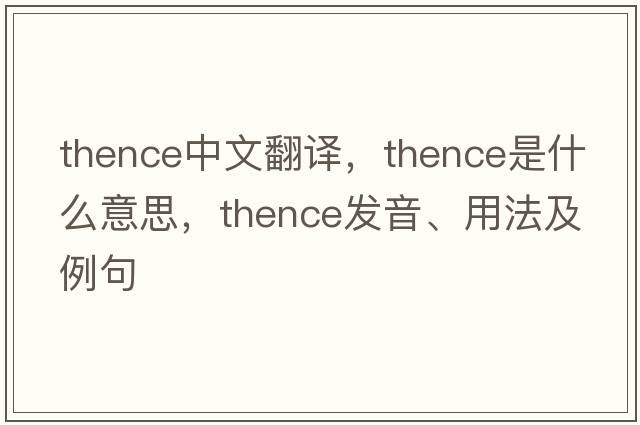 thence中文翻譯，thence是什么意思，thence發(fā)音、用法及例句