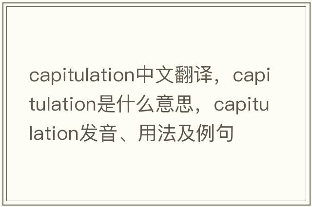 capitulation中文翻譯，capitulation是什么意思，capitulation發(fā)音、用法及例句