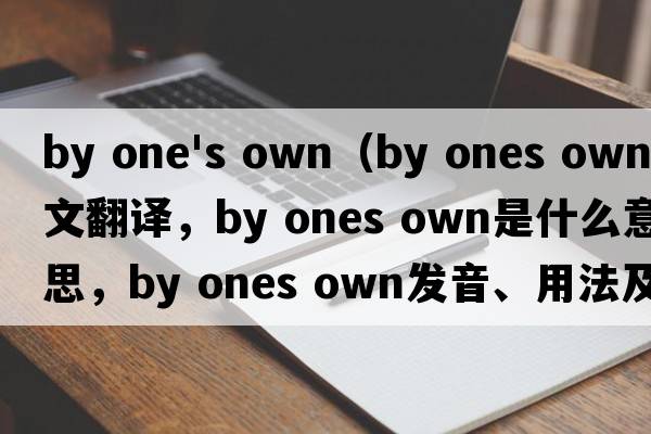 by one's own（by ones own中文翻譯，by ones own是什么意思，by ones own發(fā)音、用法及例句）