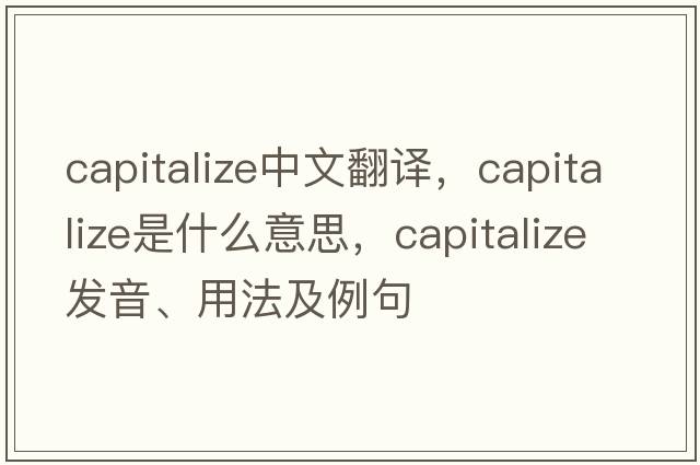 capitalize中文翻譯，capitalize是什么意思，capitalize發(fā)音、用法及例句