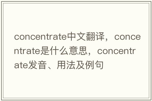 concentrate中文翻譯，concentrate是什么意思，concentrate發(fā)音、用法及例句