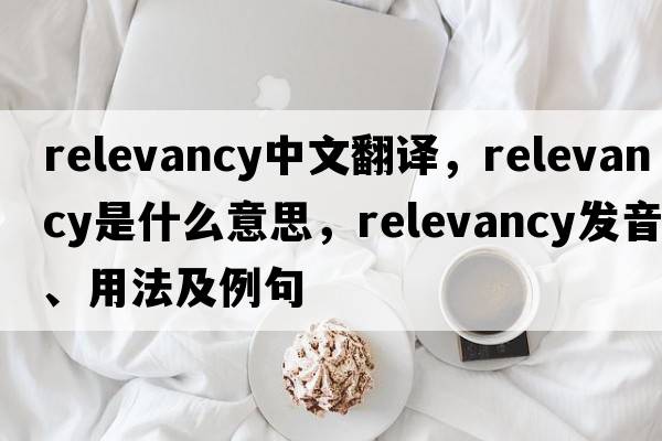 relevancy中文翻譯，relevancy是什么意思，relevancy發(fā)音、用法及例句