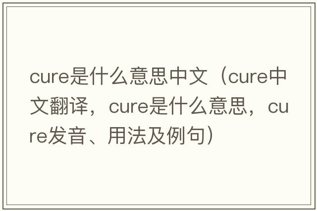 cure是什么意思中文（cure中文翻譯，cure是什么意思，cure發(fā)音、用法及例句）