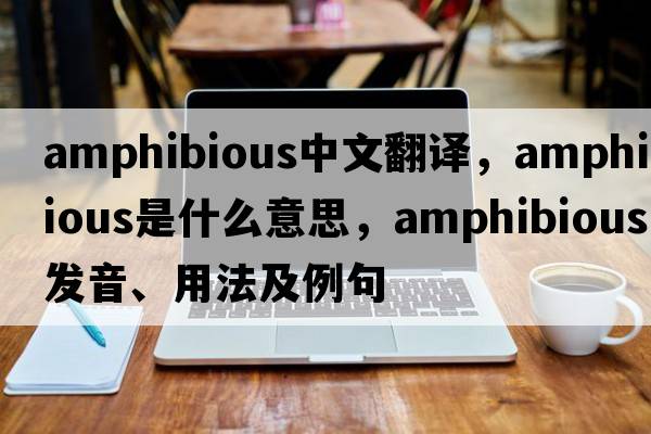 amphibious中文翻譯，amphibious是什么意思，amphibious發(fā)音、用法及例句