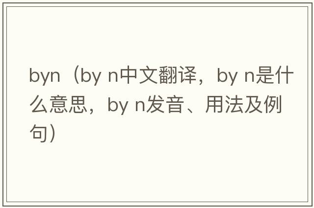 byn（by n中文翻譯，by n是什么意思，by n發(fā)音、用法及例句）