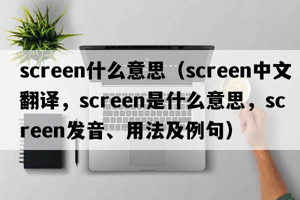 screen什么意思（screen中文翻譯，screen是什么意思，screen發(fā)音、用法及例句）