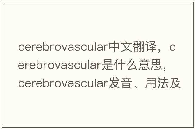 cerebrovascular中文翻譯，cerebrovascular是什么意思，cerebrovascular發(fā)音、用法及例句