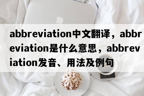 abbreviation中文翻譯，abbreviation是什么意思，abbreviation發(fā)音、用法及例句