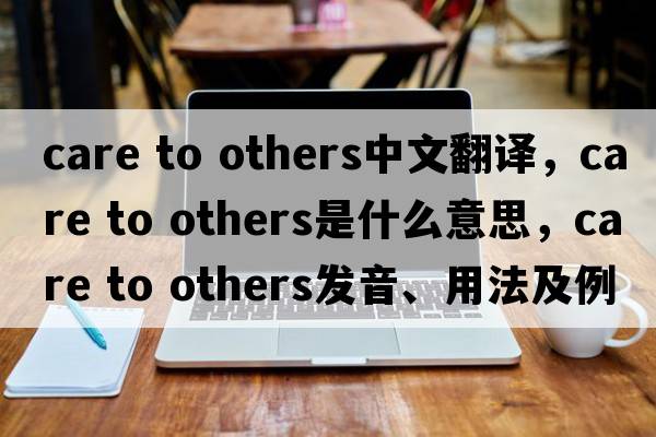 care to others中文翻譯，care to others是什么意思，care to others發(fā)音、用法及例句