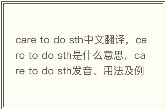 care to do sth中文翻譯，care to do sth是什么意思，care to do sth發(fā)音、用法及例句