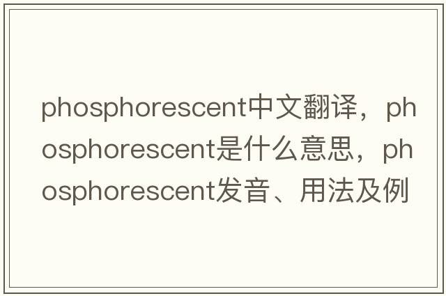 phosphorescent中文翻譯，phosphorescent是什么意思，phosphorescent發(fā)音、用法及例句