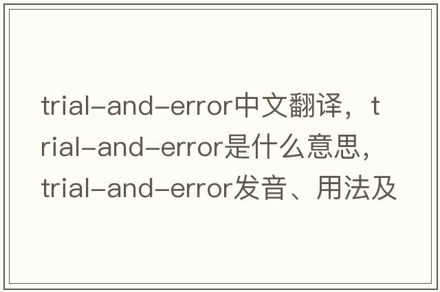 trial-and-error中文翻譯，trial-and-error是什么意思，trial-and-error發(fā)音、用法及例句