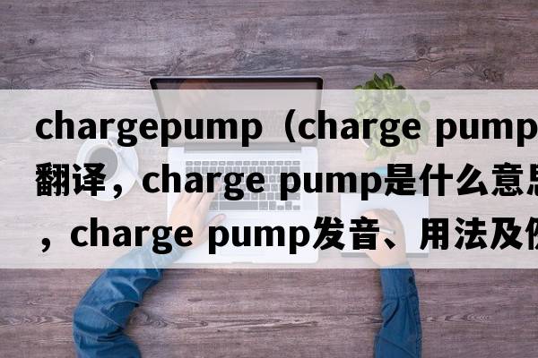 chargepump（charge pump中文翻譯，charge pump是什么意思，charge pump發(fā)音、用法及例句）