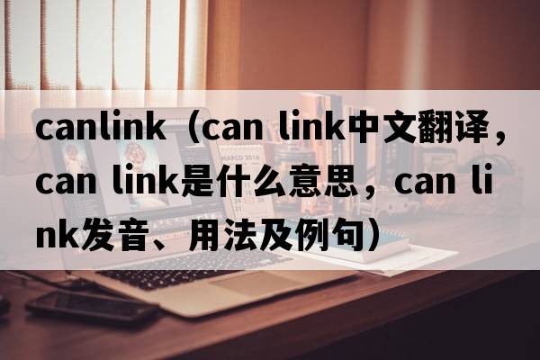 canlink（can link中文翻譯，can link是什么意思，can link發(fā)音、用法及例句）