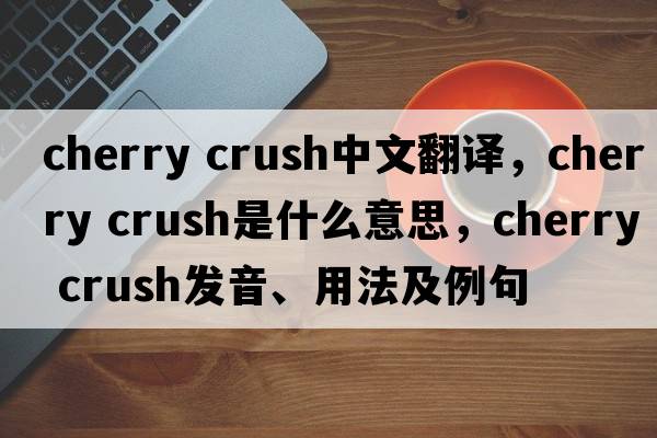 cherry crush中文翻譯，cherry crush是什么意思，cherry crush發(fā)音、用法及例句