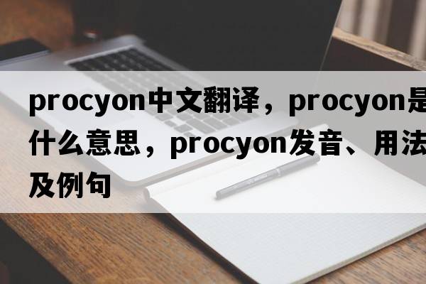 Procyon中文翻譯，Procyon是什么意思，Procyon發(fā)音、用法及例句