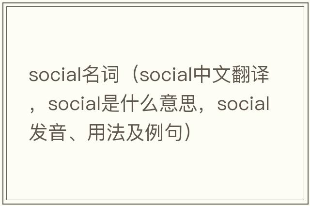 social名詞（social中文翻譯，social是什么意思，social發(fā)音、用法及例句）