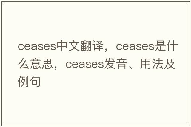 ceases中文翻譯，ceases是什么意思，ceases發(fā)音、用法及例句