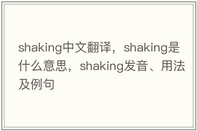 shaking中文翻譯，shaking是什么意思，shaking發(fā)音、用法及例句