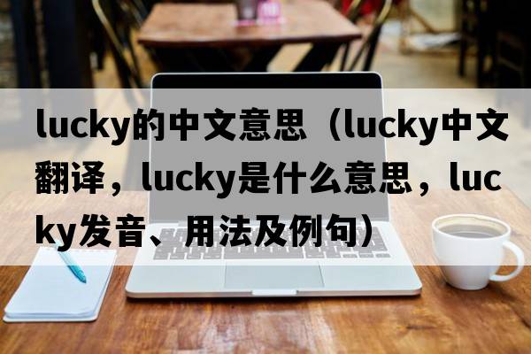 lucky的中文意思（lucky中文翻譯，lucky是什么意思，lucky發(fā)音、用法及例句）