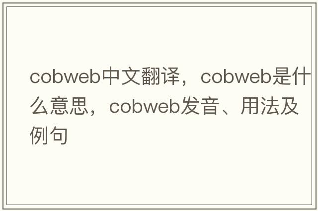 cobweb中文翻譯，cobweb是什么意思，cobweb發(fā)音、用法及例句