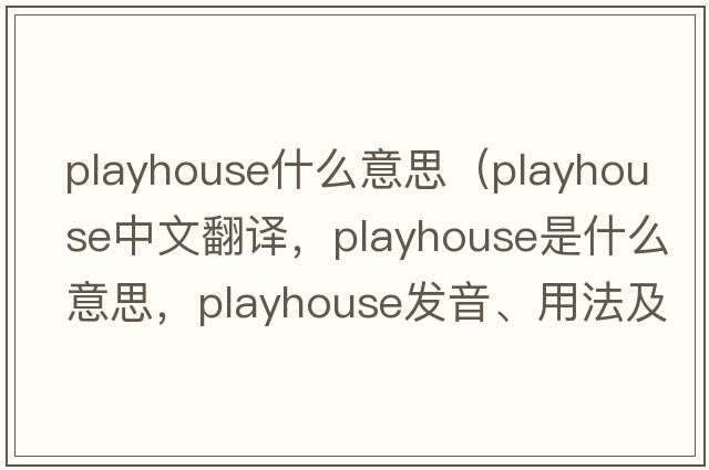 playhouse什么意思（playhouse中文翻譯，playhouse是什么意思，playhouse發(fā)音、用法及例句）