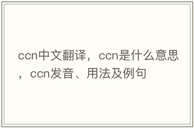 ccn中文翻譯，ccn是什么意思，ccn發(fā)音、用法及例句