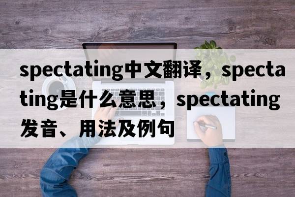 spectating中文翻譯，spectating是什么意思，spectating發(fā)音、用法及例句