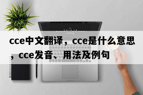 cce中文翻譯，cce是什么意思，cce發(fā)音、用法及例句