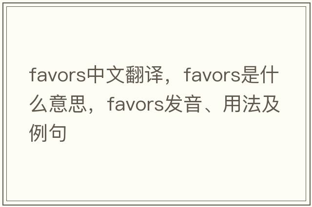 favors中文翻譯，favors是什么意思，favors發(fā)音、用法及例句