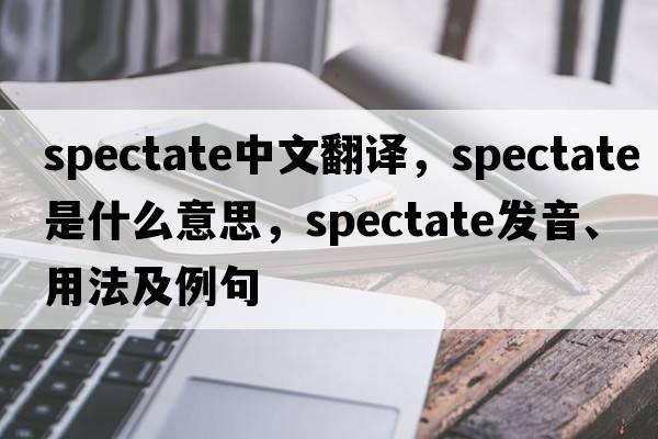 spectate中文翻譯，spectate是什么意思，spectate發(fā)音、用法及例句