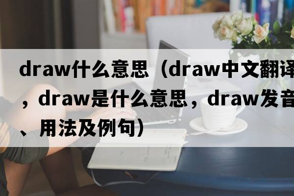 draw什么意思（draw中文翻譯，draw是什么意思，draw發(fā)音、用法及例句）