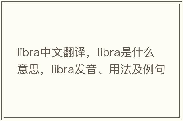 libra中文翻譯，libra是什么意思，libra發(fā)音、用法及例句