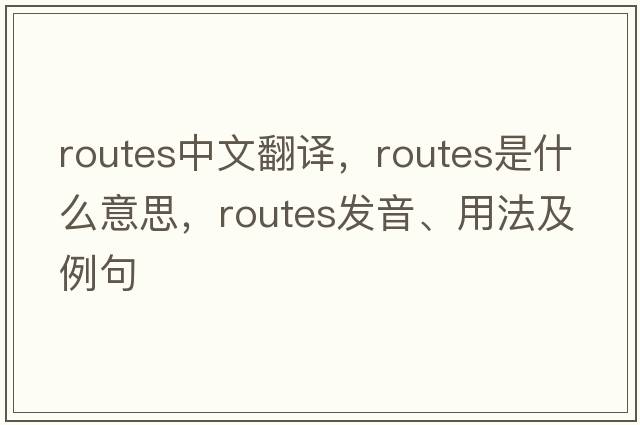 routes中文翻譯，routes是什么意思，routes發(fā)音、用法及例句