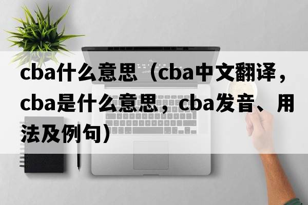 cba什么意思（cba中文翻譯，cba是什么意思，cba發(fā)音、用法及例句）