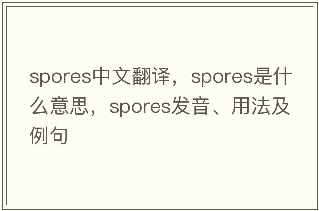 spores中文翻譯，spores是什么意思，spores發(fā)音、用法及例句