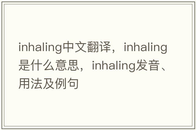 inhaling中文翻譯，inhaling是什么意思，inhaling發(fā)音、用法及例句